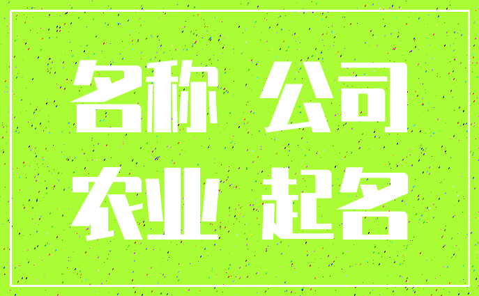 农业公司怎样取名_农业公司怎样取名