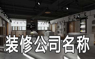好听又吸引人的装修公司名称有哪些