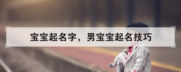 宝宝起名字,男宝宝起名技巧