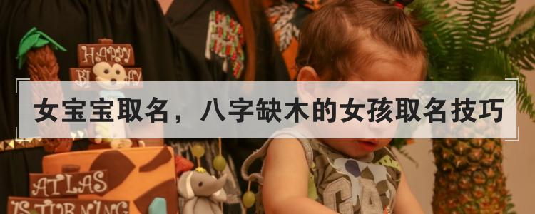 女宝宝取名，八字缺木的女孩取名技巧