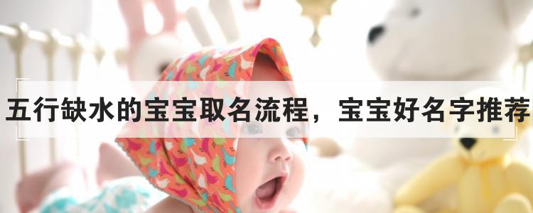 五行缺水的宝宝取名流程,宝宝好名字推荐
