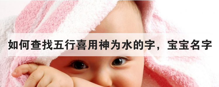 如何查找五行喜用神为水的字,宝宝名字