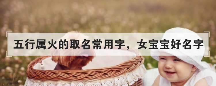 五行属火的取名常用字，女宝宝好名字