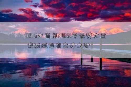 1996生肖鼠2022年运势大全 偏财运佳有意外之财