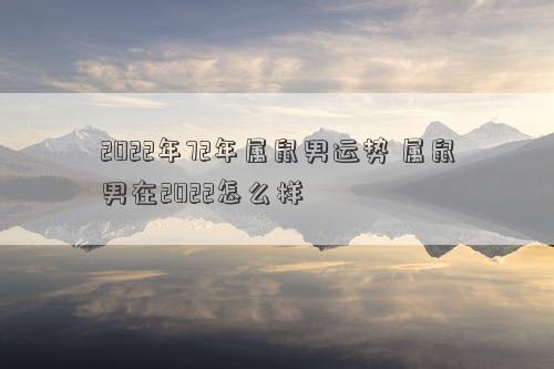 2022年72年属鼠男运势 属鼠男在2022怎么样