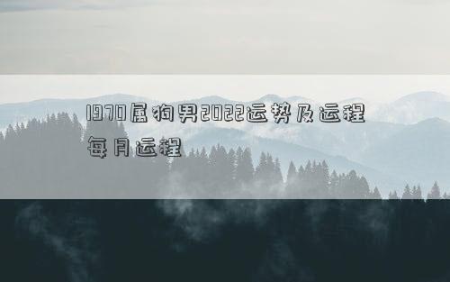 1970属狗男2022运势及运程每月运程