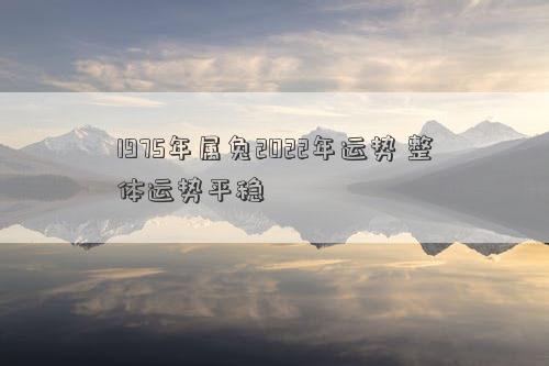 1975年属兔2022年运势 整体运势平稳