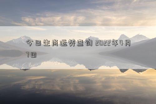 今日生肖运势查询 2022年4月7日