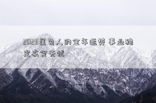 2023属兔人的全年运势 事业稳定衣食无忧