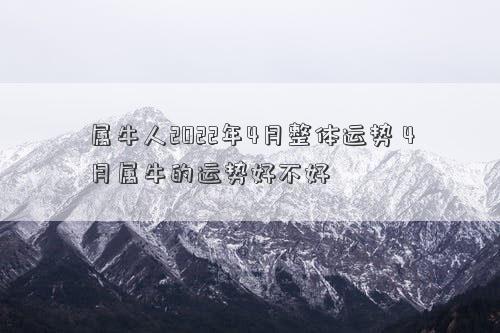 属牛人2022年4月整体运势 4月属牛的运势好不好