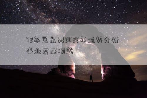 72年属鼠男2022年运势分析 事业发展顺遂