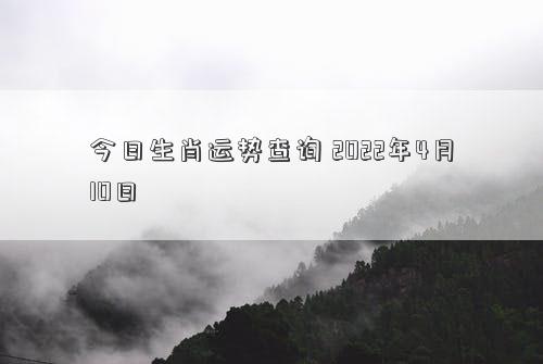 今日生肖运势查询 2022年4月10日