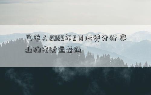 属羊人2022年5月运势分析 事业稳定财运普通