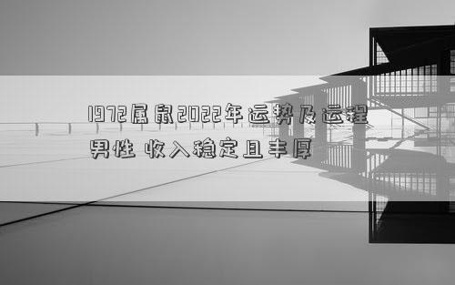 1972属鼠2022年运势及运程男性 收入稳定且丰厚