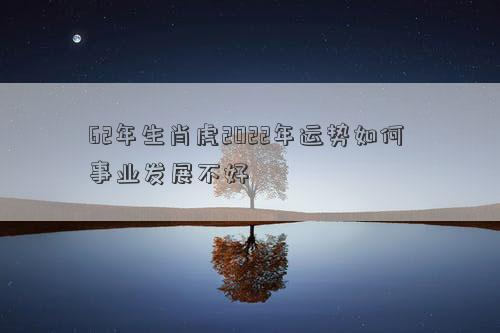62年生肖虎2022年运势如何 事业发展不好