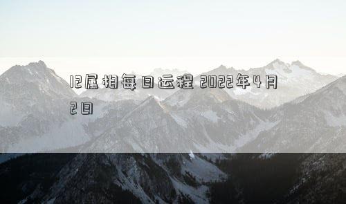 12属相每日运程 2022年4月2日