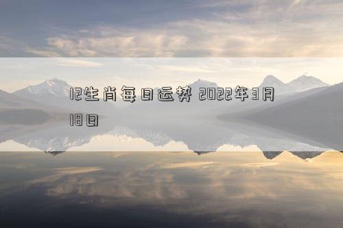 12生肖每日运势 2022年3月18日