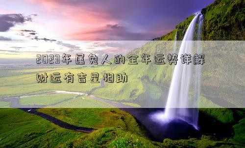 2023年属兔人的全年运势详解 财运有吉星相助