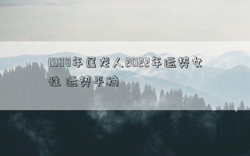 1988年属龙人2022年运势女性 运势平稳