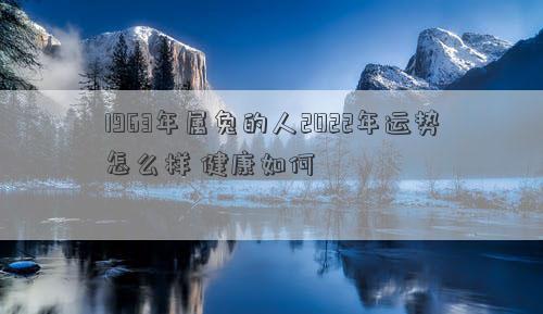 1963年属兔的人2022年运势怎么样 健康如何