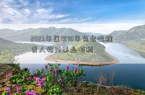 2023年属1975年兔女运程 贵人相助事业顺利