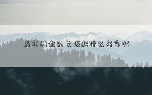虎年出生的女孩起什么名字好