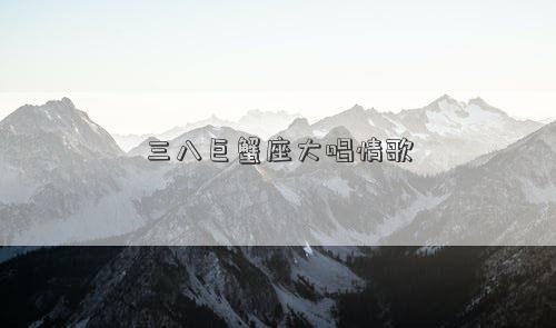 三八巨蟹座大唱情歌