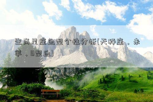 生肖星座血型个性分析(天秤座，未羊，B型血)