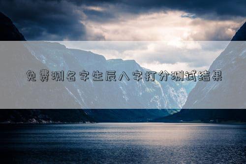 免费测名字生辰八字打分测试结果