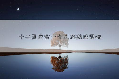 十二星座会一个人环游世界吗