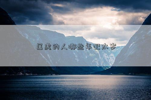 属虎的人哪些年犯太岁