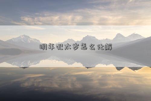 明年犯太岁怎么化解