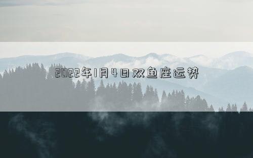 2022年1月4日双鱼座运势