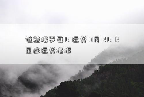 诡魅塔罗每日运势 3月12日12星座运势播报