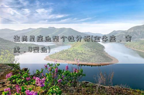 生肖星座血型个性分析(金牛座，寅虎，O型血)