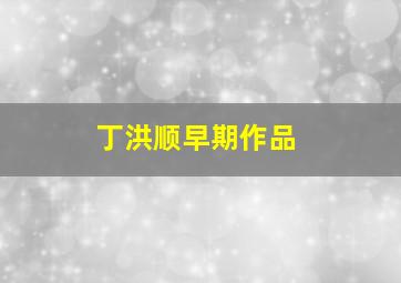 丁洪顺早期作品,丁洪运书画