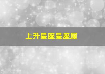 上升星座星座屋,巨蟹座上升星座查询