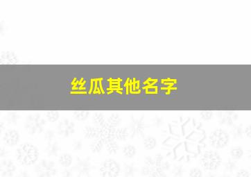 丝瓜其他名字,丝瓜别称