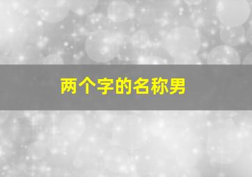 两个字的名称男,两个字的名称男生谦虚