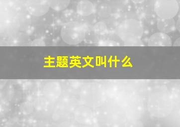 主题英文叫什么,主题是英文