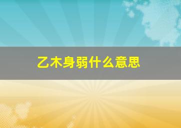 乙木身弱什么意思,