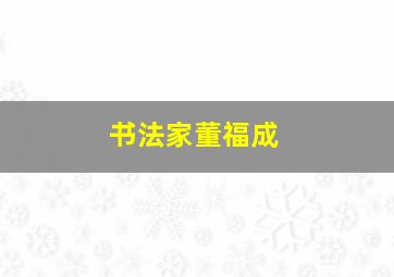 书法家董福成,书法家董福成的简介