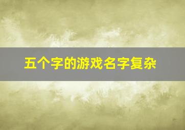 五个字的游戏名字复杂,五个字的游戏名字2024