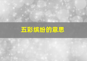 五彩缤纷的意思,五彩缤纷的意思是什么 标准答案