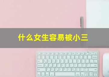 什么女生容易被小三,容易当小三的女人5大特征