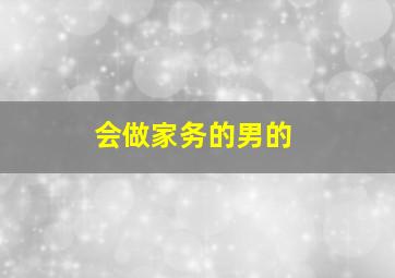 会做家务的男的,会做家务的男的能嫁吗
