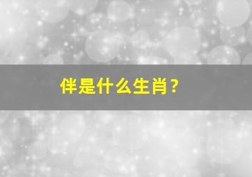 伴是什么生肖？