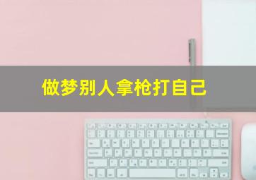 做梦别人拿枪打自己