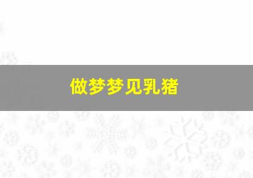做梦梦见乳猪