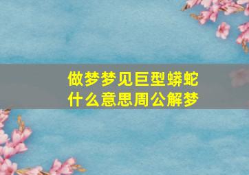 做梦梦见巨型蟒蛇什么意思周公解梦